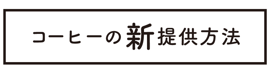コーヒーの新提供方法